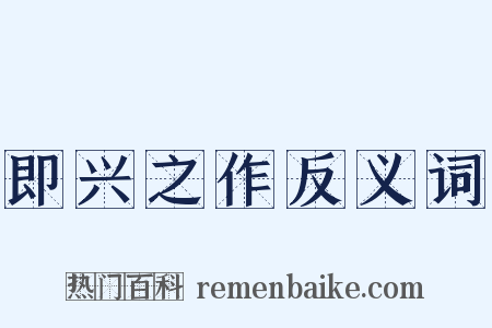 即兴之作反义词是什么意思的图片